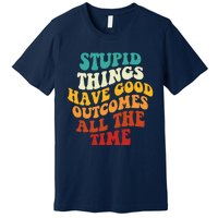 Stupid Things Have Good Outcomes All The Time Retro Groovy Premium T-Shirt