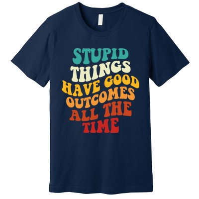 Stupid Things Have Good Outcomes All The Time Retro Groovy Premium T-Shirt