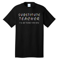 Substitute Teacher ILl Be There For You Back To School Sub Tall T-Shirt