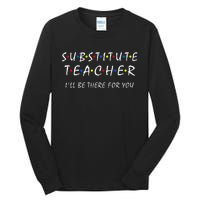 Substitute Teacher ILl Be There For You Back To School Sub Tall Long Sleeve T-Shirt