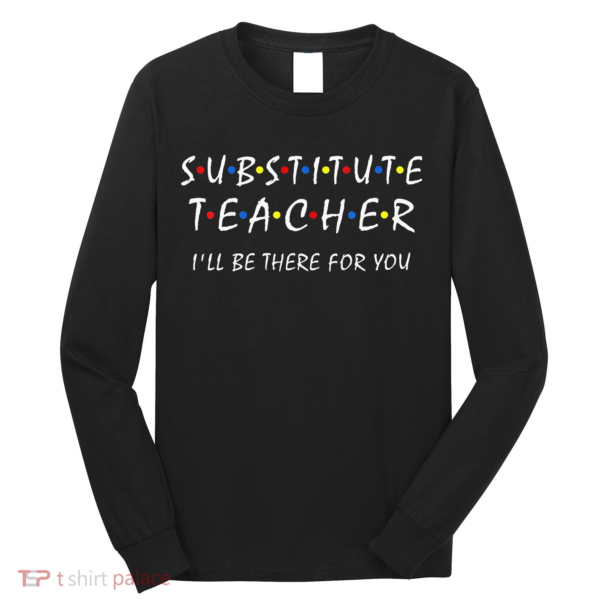 Substitute Teacher Ill Be There For You Back To School Sub Long Sleeve Shirt