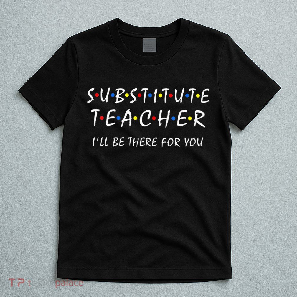 Substitute Teacher Ill Be There For You Back To School Sub T-Shirt