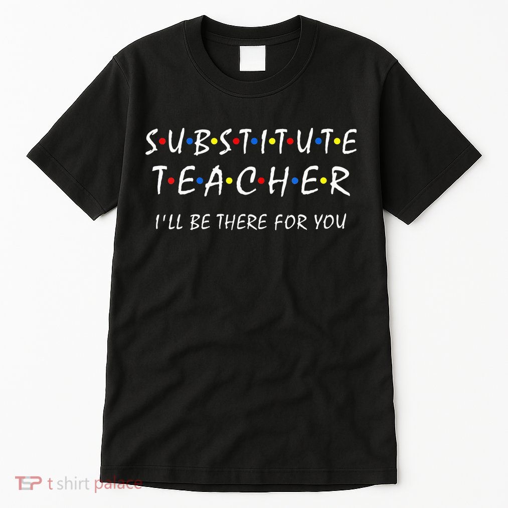Substitute Teacher Ill Be There For You Back To School Sub Tall T-Shirt