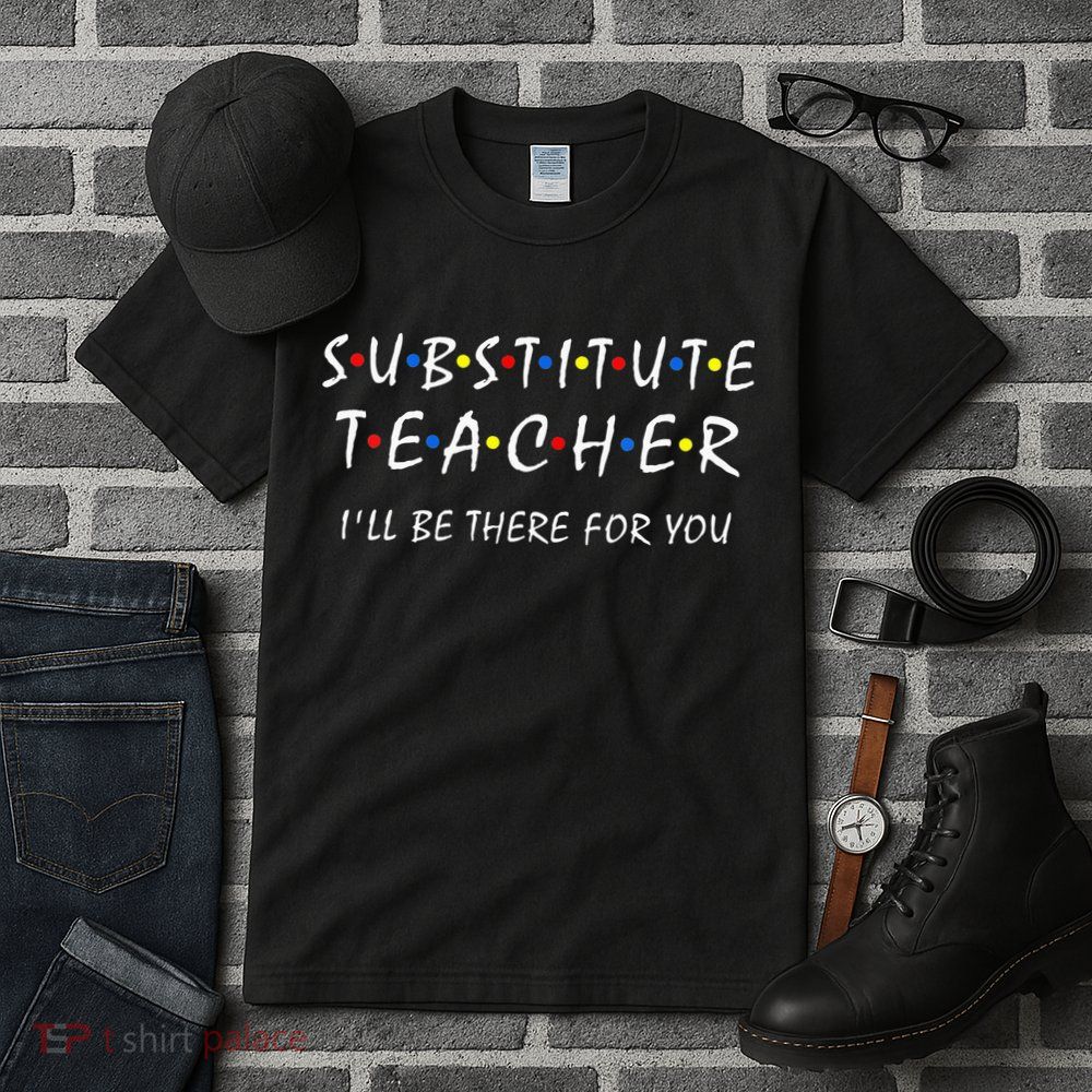 Substitute Teacher Ill Be There For You Back To School Sub Tall T-Shirt