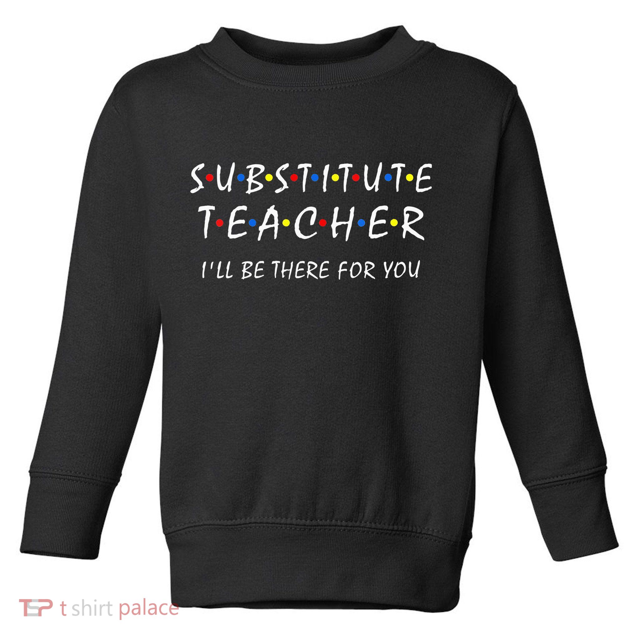 Substitute Teacher Ill Be There For You Back To School Sub Toddler Sweatshirt