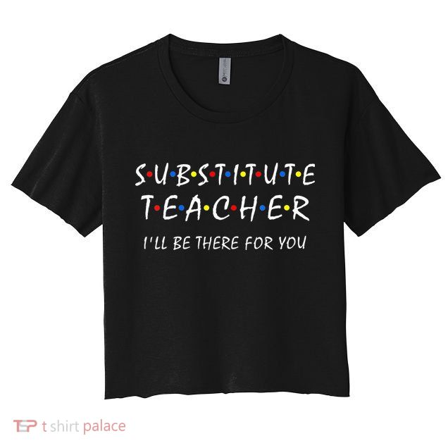 Substitute Teacher Ill Be There For You Back To School Sub Crop Top
