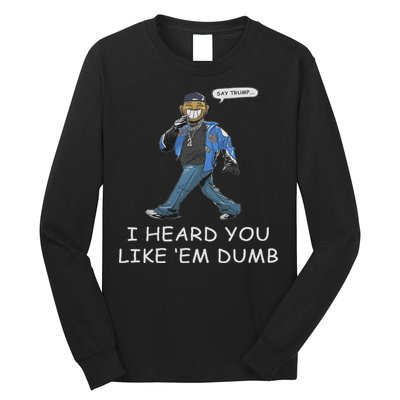 Say Trump I Heard You Like Em Dumb Funny Long Sleeve Shirt