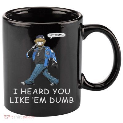 Say Trump I Heard You Like Em Dumb Funny 11oz C Handle Ceramic Mug