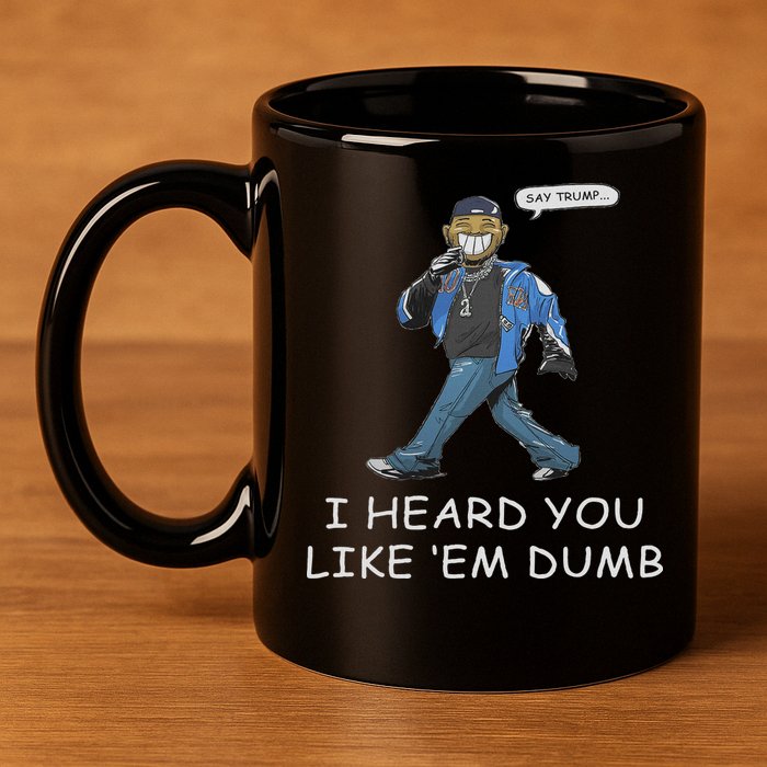 Say Trump I Heard You Like Em Dumb Funny 11oz C Handle Ceramic Mug