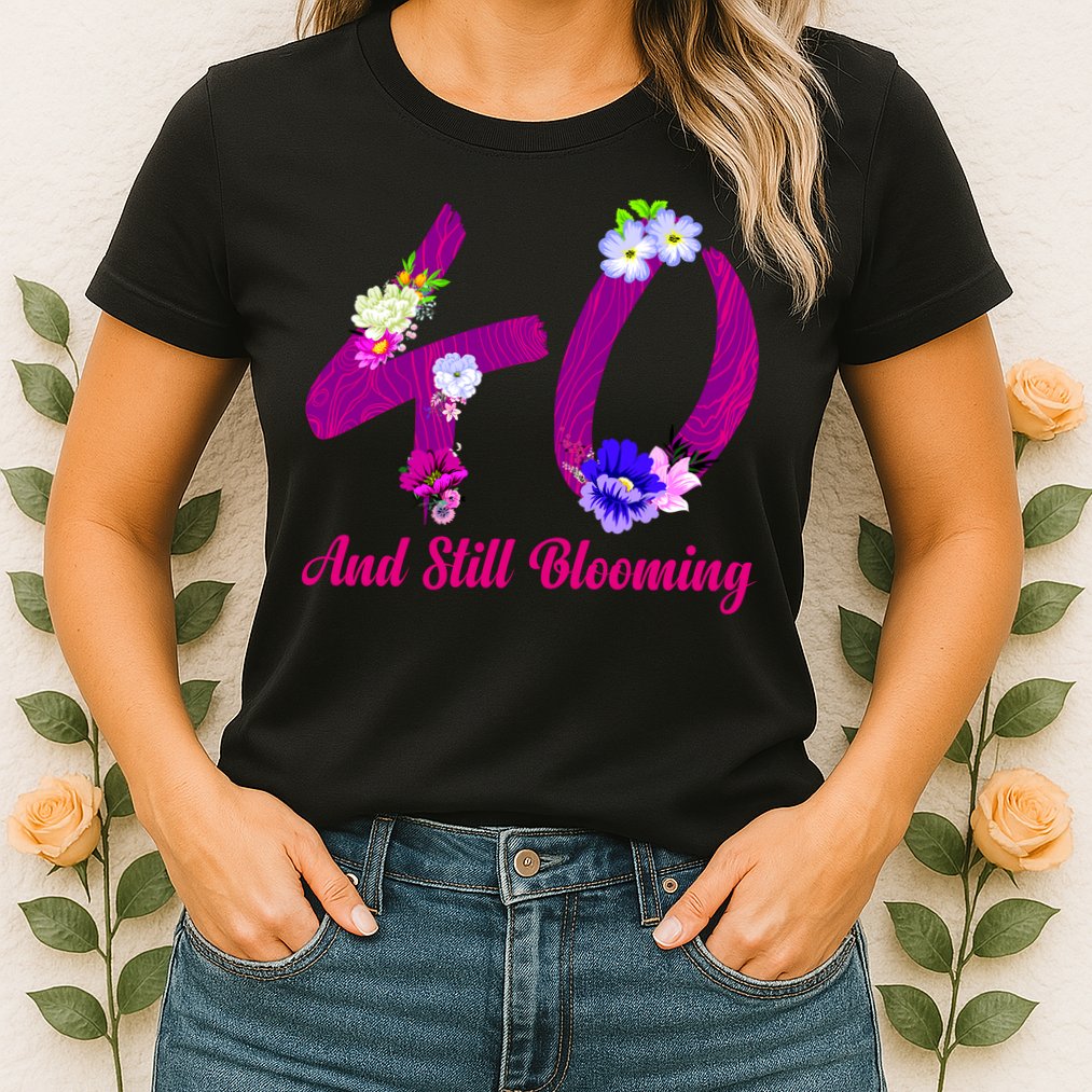 Still Blooming 40th Birthday Flowers Womens T-Shirt
