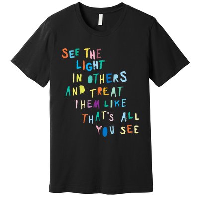 See The Light In Others funny Encouraging Positive Message Premium T-Shirt