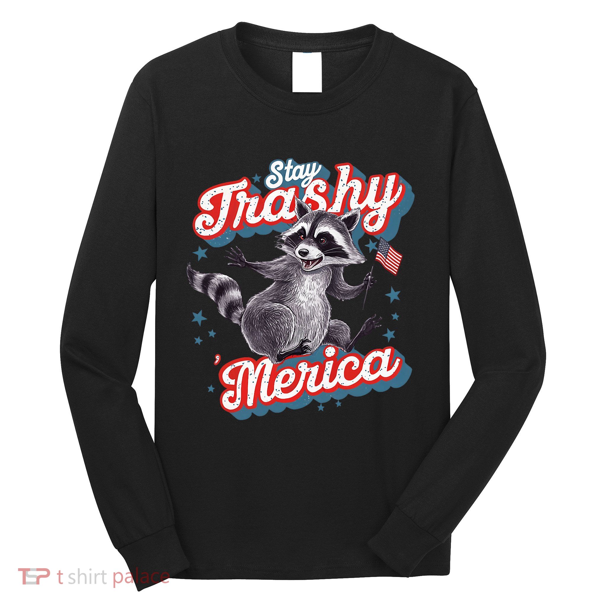Stay Trashy ‘Merica Unhinged Funny Raccoon 4th Of July Long Sleeve Shirt