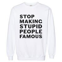 Stop To Make The Stupid People Famous Garment-Dyed Sweatshirt