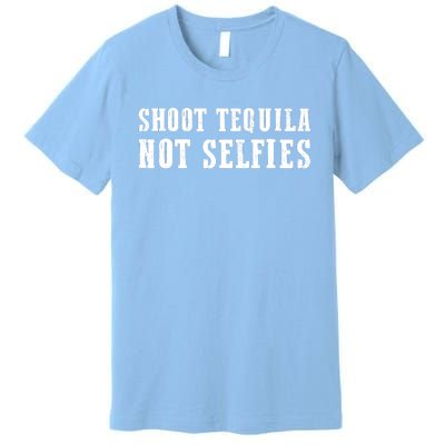 Shoot Tequila Not Selfies Premium T-Shirt