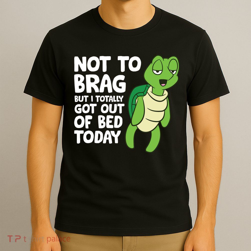 Sea Turtle Not To Brag But I Totally Got Out Of Bed Today T-Shirt