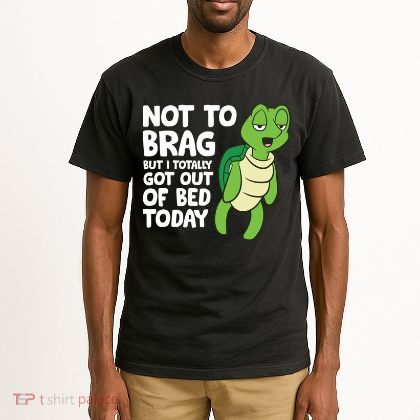 Sea Turtle Not To Brag But I Totally Got Out Of Bed Today Tall T-Shirt