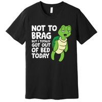 Sea Turtle Not To Brag But I Totally Got Out Of Bed Today Premium T-Shirt