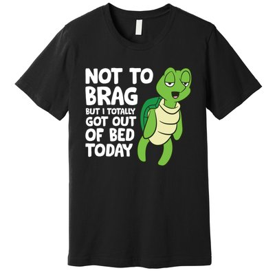 Sea Turtle Not To Brag But I Totally Got Out Of Bed Today Premium T-Shirt