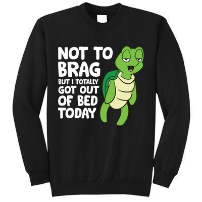 Sea Turtle Not To Brag But I Totally Got Out Of Bed Today Tall Sweatshirt