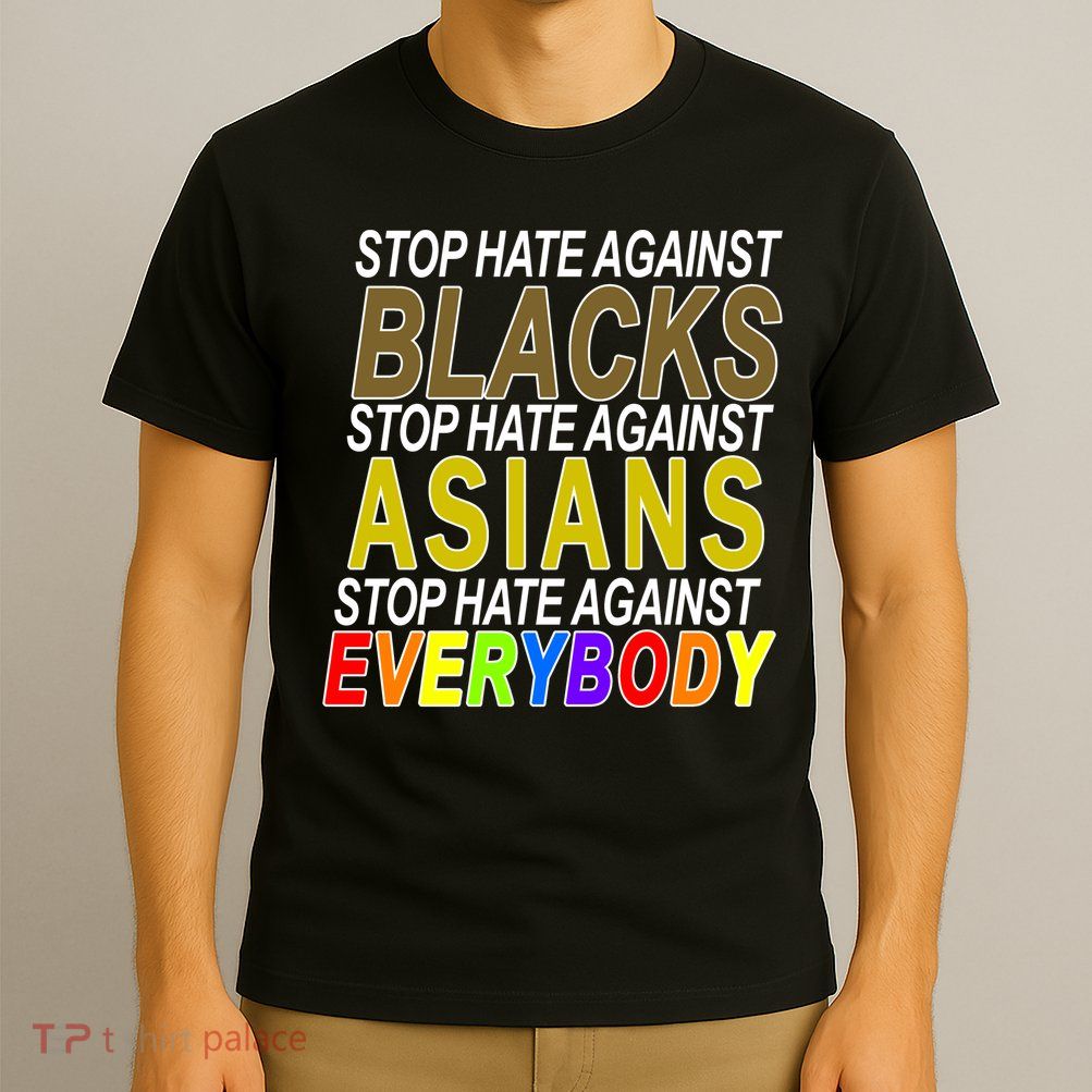 Stop Hate Against Blacks Against Asians and Everybody Else T-Shirt