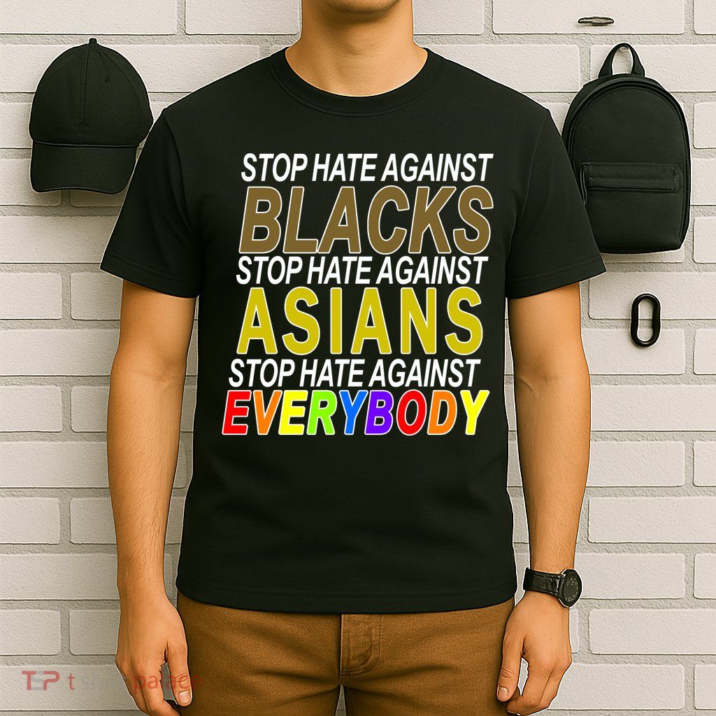 Stop Hate Against Blacks Against Asians and Everybody Else T-Shirt