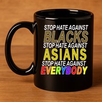 Stop Hate Against Blacks Against Asians and Everybody Else 11oz C Handle Ceramic Mug