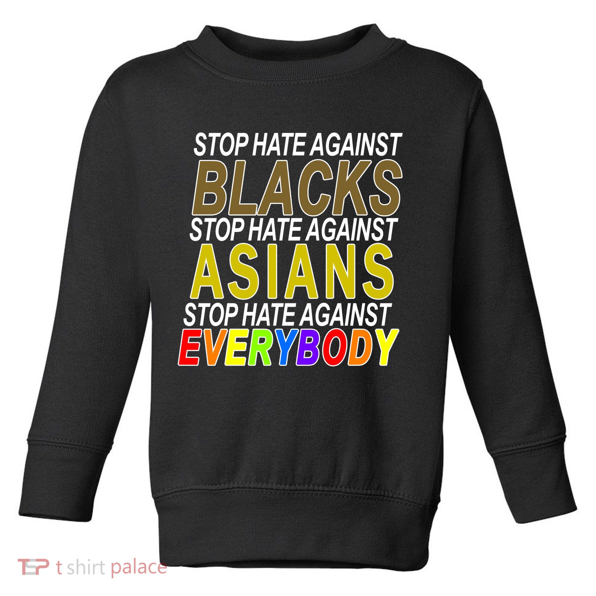 Stop Hate Against Blacks Against Asians and Everybody Else Toddler Sweatshirt