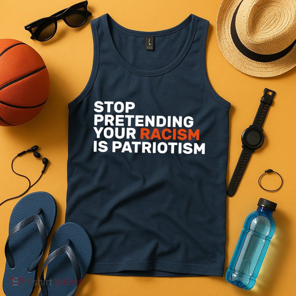Stop Pretending Your Racism Is Patriotic Tank Top