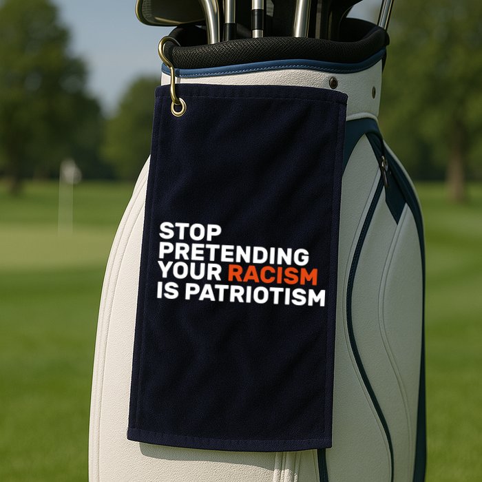 Stop Pretending Your Racism Is Patriotic Golf Towel