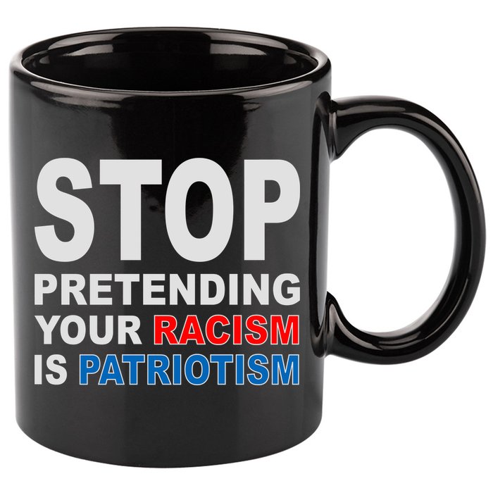 Stop Pretending Your Racism Is Patriotism 11oz C Handle Ceramic Mug