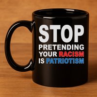 Stop Pretending Your Racism Is Patriotism 11oz C Handle Ceramic Mug