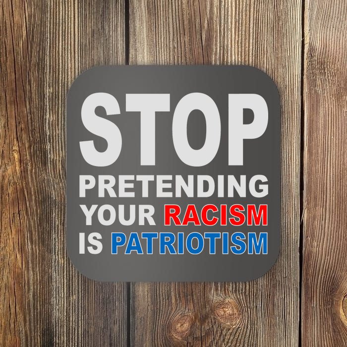 Stop Pretending Your Racism Is Patriotism Coaster