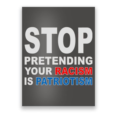 Stop Pretending Your Racism Is Patriotism Poster