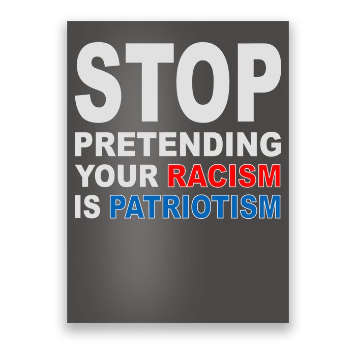 Stop Pretending Your Racism Is Patriotism Poster