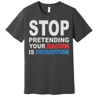 Stop Pretending Your Racism Is Patriotism Premium T-Shirt