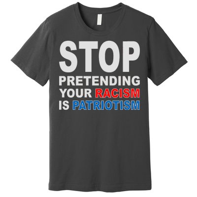 Stop Pretending Your Racism Is Patriotism Premium T-Shirt