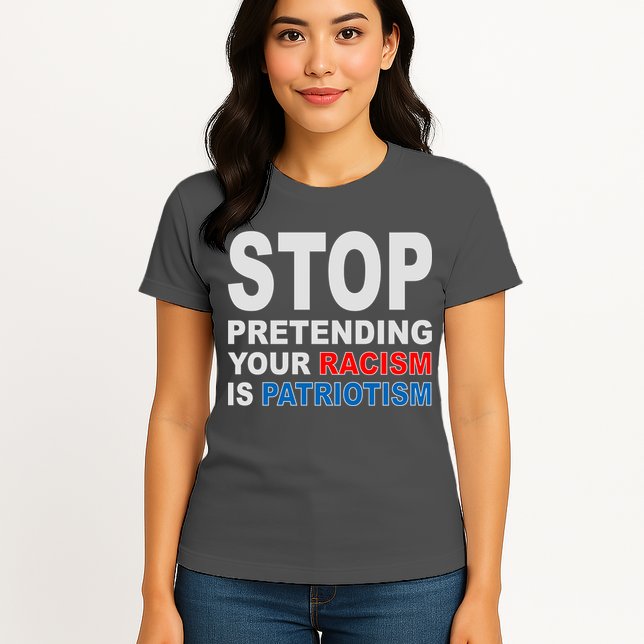 Stop Pretending Your Racism Is Patriotism Womens T-Shirt