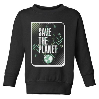 Save The Planet Make Every Day Earth Day Toddler Sweatshirt
