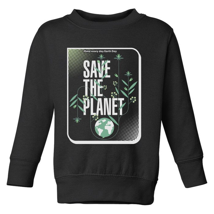 Save The Planet Make Every Day Earth Day Toddler Sweatshirt