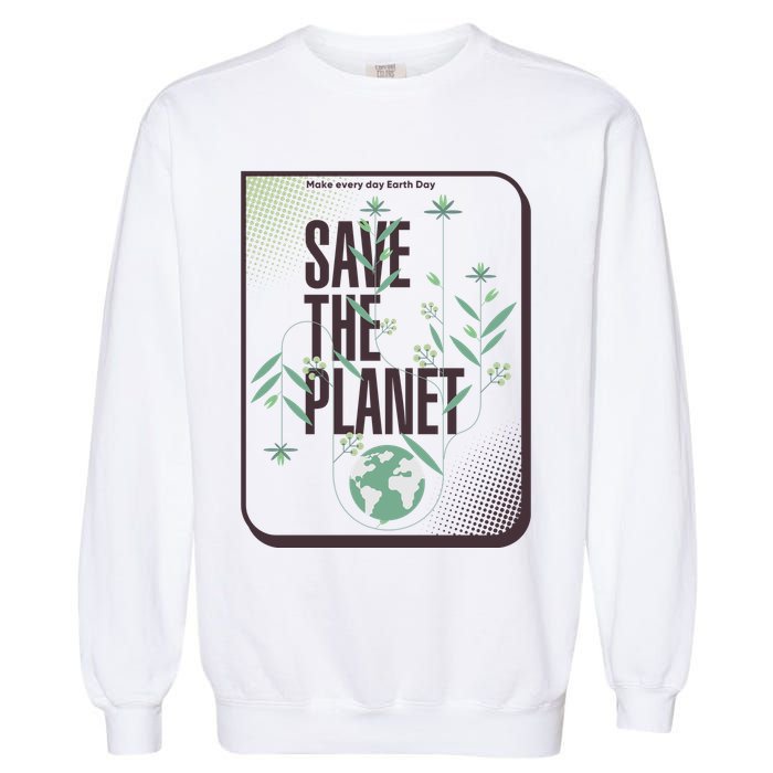 Save The Planet Make Every Day Earth Day Garment-Dyed Sweatshirt