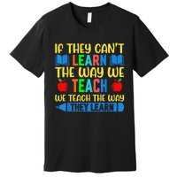 Sped Teacher Quote If They CanT Learn The Way We Teach Premium T-Shirt