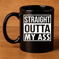 Straight Outta My Ass 11oz C Handle Ceramic Mug
