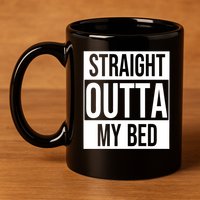Straight Outta My Bed 11oz C Handle Ceramic Mug