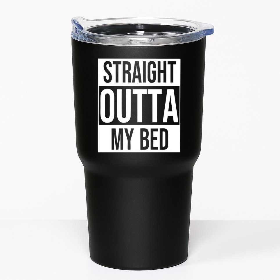 Straight Outta My Bed Tumbler