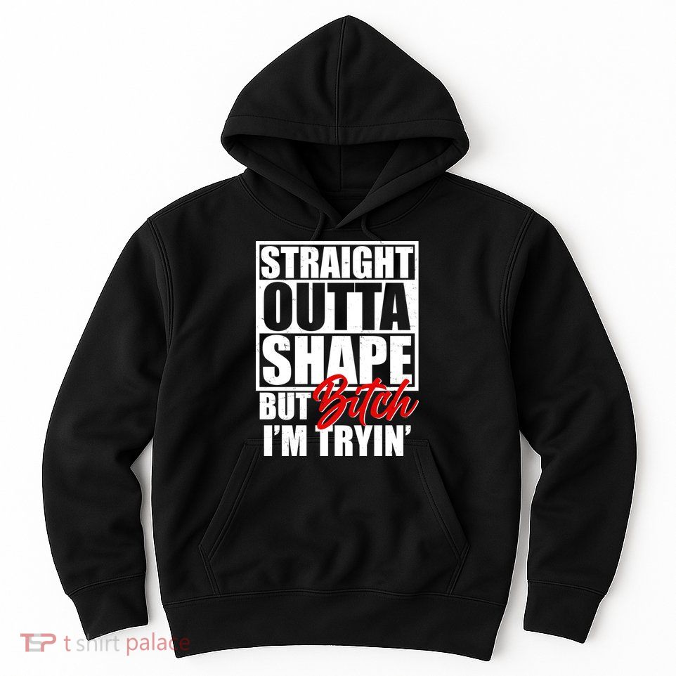 Straight Outta Shape But Bitch I'm Tryin Hoodie