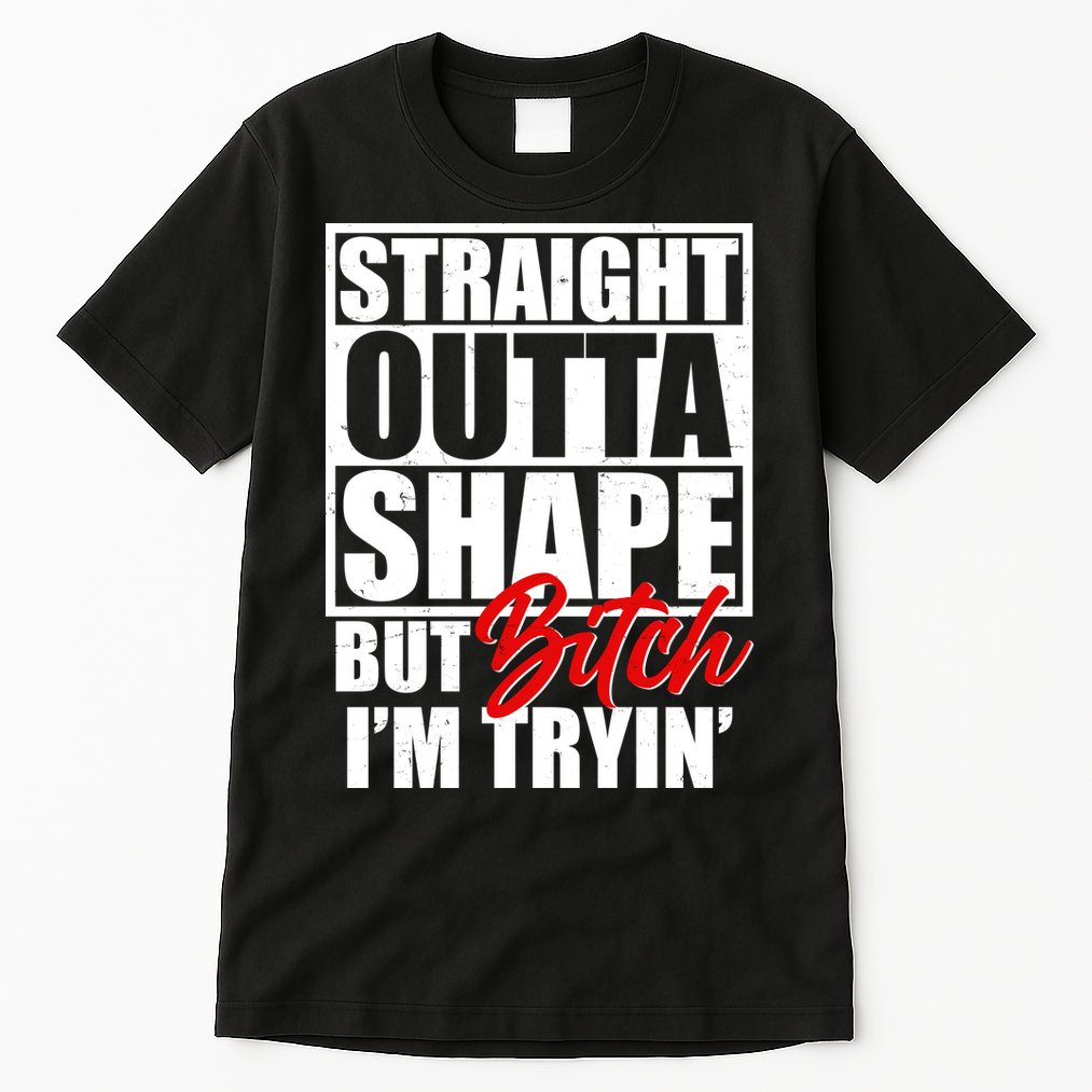 Straight Outta Shape But Bitch I'm Tryin Tall T-Shirt