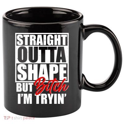 Straight Outta Shape But Bitch I'm Tryin 11oz C Handle Ceramic Mug