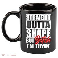 Straight Outta Shape But Bitch I'm Tryin 11oz C Handle Ceramic Mug
