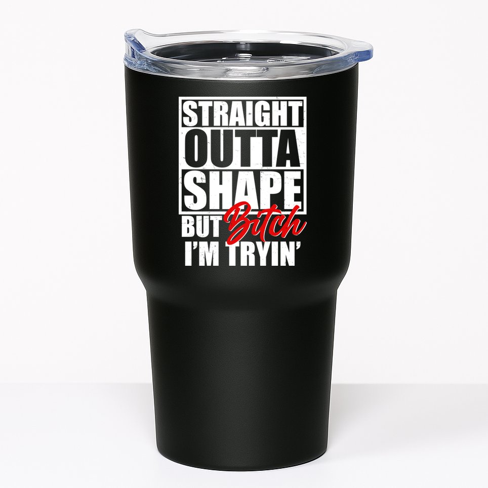 Straight Outta Shape But Bitch I'm Tryin Tumbler