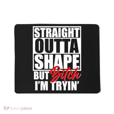 Straight Outta Shape But Bitch I'm Tryin Mousepad